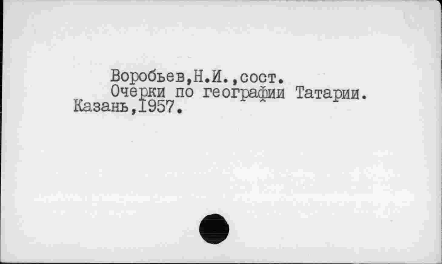 ﻿Воробьев,Н.И.,сост.
Очерки по географии Татарии. Казань,1957.